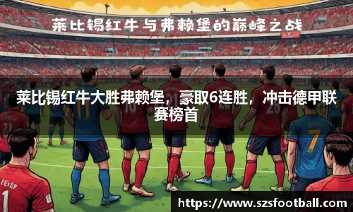 莱比锡红牛大胜弗赖堡，豪取6连胜，冲击德甲联赛榜首