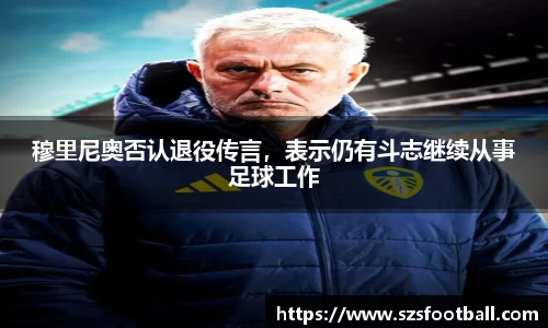 穆里尼奥否认退役传言，表示仍有斗志继续从事足球工作